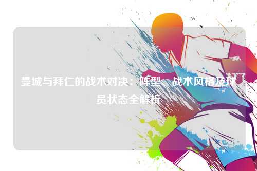 曼城与拜仁的战术对决：阵型、战术风格及球员状态全解析