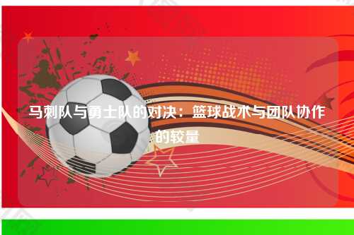 马刺队与勇士队的对决：篮球战术与团队协作的较量