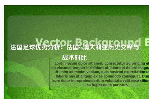 法国足球优势分析：法国vs澳大利亚历史交锋与战术对比