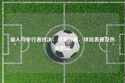 湖人与步行者对决：战术分析、球员表现及伤病影响