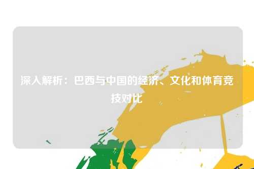 深入解析：巴西与中国的经济、文化和体育竞技对比