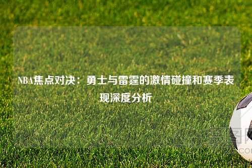 NBA焦点对决：勇士与雷霆的激情碰撞和赛季表现深度分析