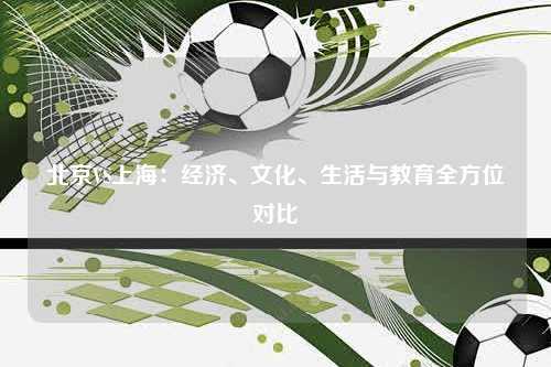 北京VS上海：经济、文化、生活与教育全方位对比