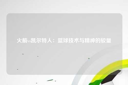 火箭vs凯尔特人：篮球技术与精神的较量