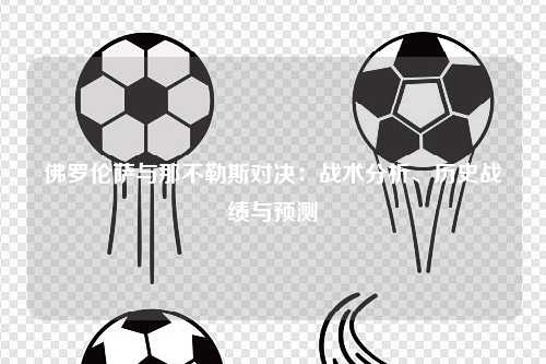 佛罗伦萨与那不勒斯对决：战术分析、历史战绩与预测
