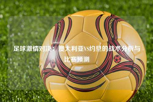 足球激情对决：澳大利亚VS约旦的战术分析与比赛预测