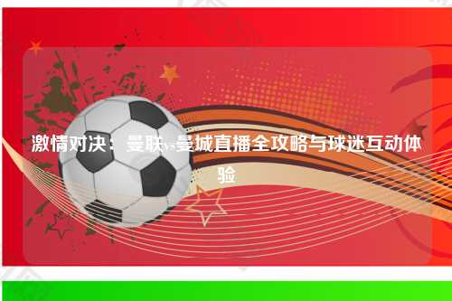 激情对决：曼联vs曼城直播全攻略与球迷互动体验