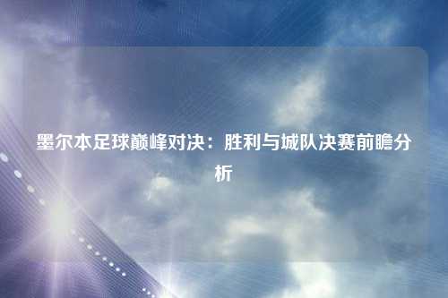 墨尔本足球巅峰对决：胜利与城队决赛前瞻分析