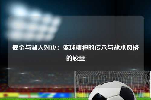 掘金与湖人对决：篮球精神的传承与战术风格的较量