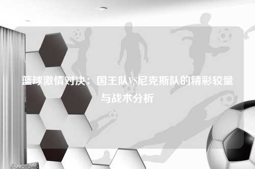 篮球激情对决：国王队VS尼克斯队的精彩较量与战术分析