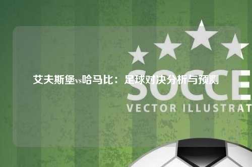 艾夫斯堡vs哈马比：足球对决分析与预测