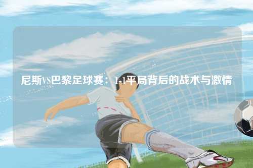 尼斯VS巴黎足球赛：1-1平局背后的战术与激情