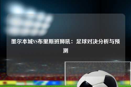 墨尔本城VS布里斯班狮吼：足球对决分析与预测