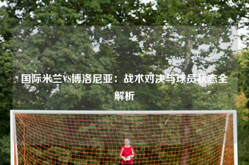 国际米兰VS博洛尼亚：战术对决与球员状态全解析