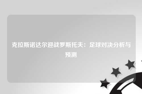克拉斯诺达尔迎战罗斯托夫：足球对决分析与预测