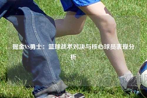 掘金VS勇士：篮球战术对决与核心球员表现分析