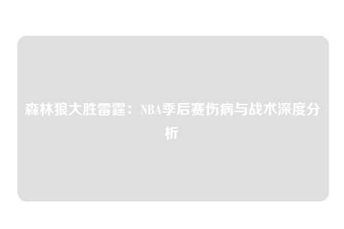森林狼大胜雷霆：NBA季后赛伤病与战术深度分析