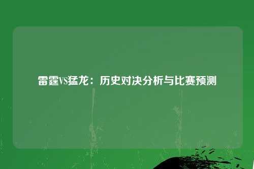 雷霆VS猛龙：历史对决分析与比赛预测