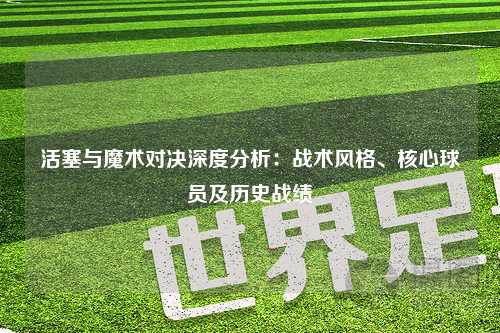 活塞与魔术对决深度分析：战术风格、核心球员及历史战绩