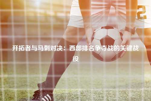 开拓者与马刺对决：西部排名争夺战的关键战役