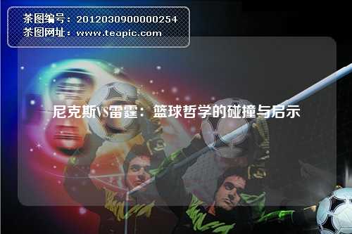 尼克斯VS雷霆：篮球哲学的碰撞与启示