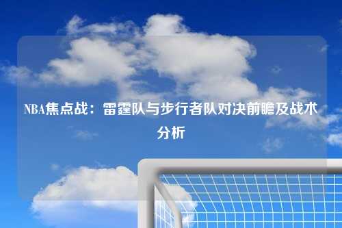 NBA焦点战：雷霆队与步行者队对决前瞻及战术分析