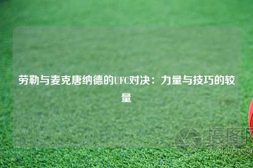 劳勒与麦克唐纳德的UFC对决：力量与技巧的较量