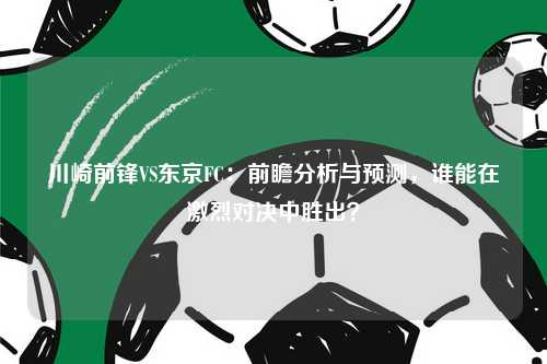 川崎前锋VS东京FC：前瞻分析与预测，谁能在激烈对决中胜出？