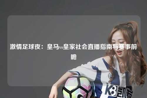 激情足球夜：皇马vs皇家社会直播指南与赛事前瞻
