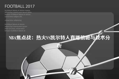 NBA焦点战：热火VS凯尔特人直播前瞻与战术分析