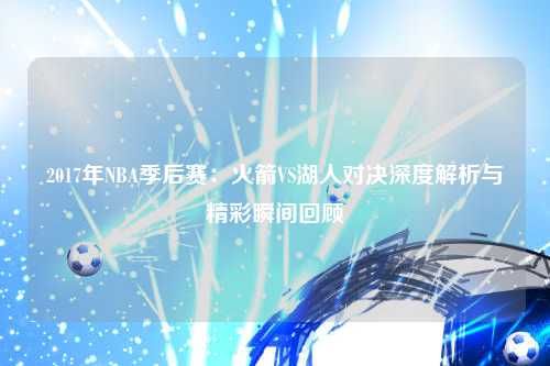 2017年NBA季后赛：火箭VS湖人对决深度解析与精彩瞬间回顾