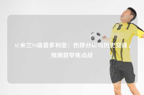 AC米兰VS桑普多利亚：伤停分析与历史交锋，预测意甲焦点战