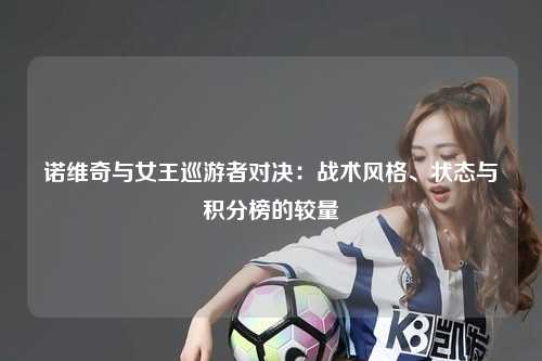 诺维奇与女王巡游者对决：战术风格、状态与积分榜的较量