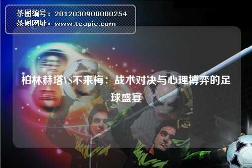 柏林赫塔VS不来梅：战术对决与心理博弈的足球盛宴