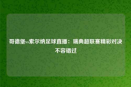 哥德堡vs索尔纳足球直播：瑞典超联赛精彩对决不容错过