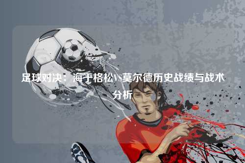 足球对决：海于格松VS莫尔德历史战绩与战术分析
