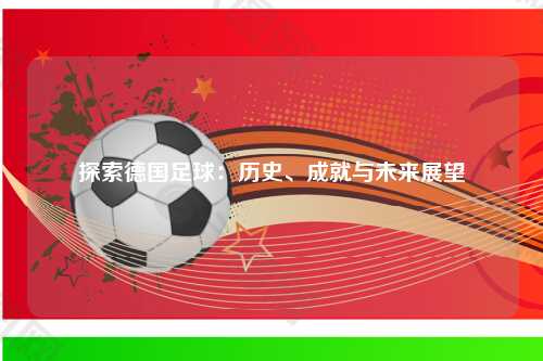 探索德国足球：历史、成就与未来展望
