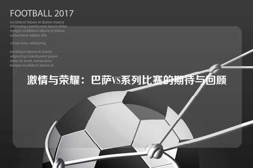 激情与荣耀：巴萨VS系列比赛的期待与回顾