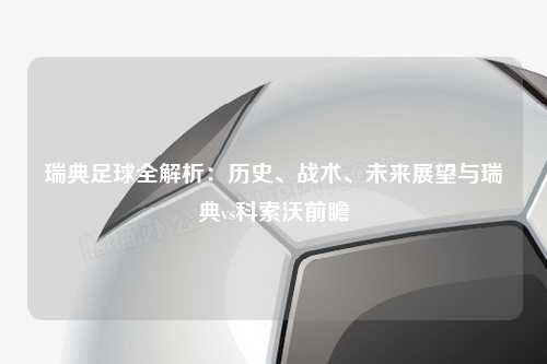 瑞典足球全解析：历史、战术、未来展望与瑞典vs科索沃前瞻