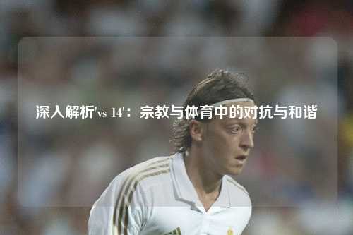 深入解析'vs 14'：宗教与体育中的对抗与和谐