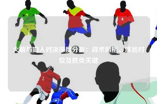 火箭与湖人对决深度分析：战术风格、球员对位及胜负关键