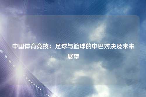 中国体育竞技：足球与篮球的中巴对决及未来展望