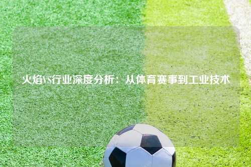 火焰VS行业深度分析：从体育赛事到工业技术
