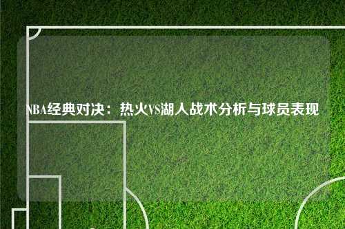 NBA经典对决：热火VS湖人战术分析与球员表现