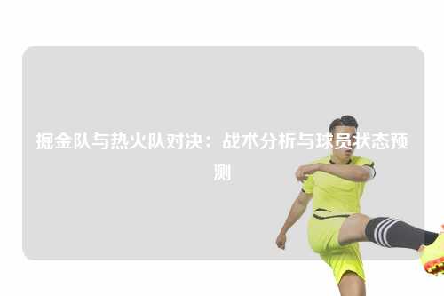 掘金队与热火队对决：战术分析与球员状态预测