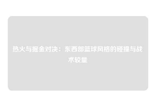 热火与掘金对决：东西部篮球风格的碰撞与战术较量