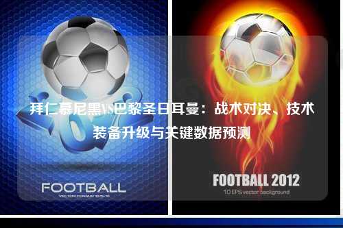拜仁慕尼黑VS巴黎圣日耳曼：战术对决、技术装备升级与关键数据预测