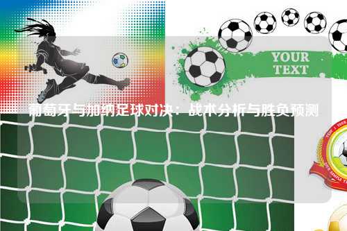 葡萄牙与加纳足球对决：战术分析与胜负预测