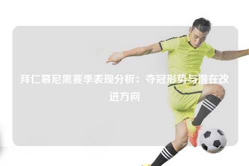 拜仁慕尼黑赛季表现分析：夺冠形势与潜在改进方向