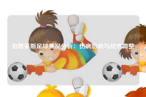 伯恩茅斯足球赛况分析：伤病影响与战术调整